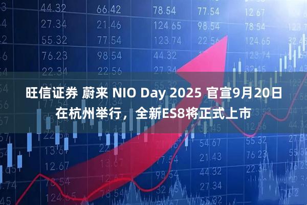旺信证券 蔚来 NIO Day 2025 官宣9月20日在杭州举行，全新ES8将正式上市