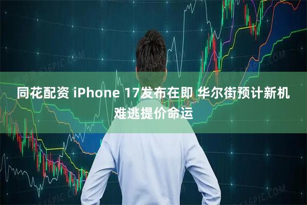 同花配资 iPhone 17发布在即 华尔街预计新机难逃提价命运