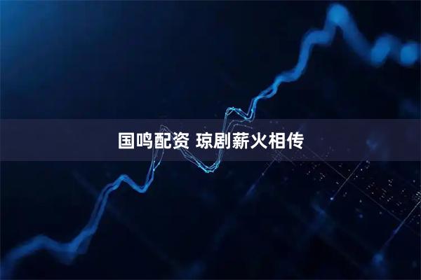 国鸣配资 琼剧薪火相传