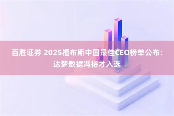 百胜证券 2025福布斯中国最佳CEO榜单公布：达梦数据冯裕才入选
