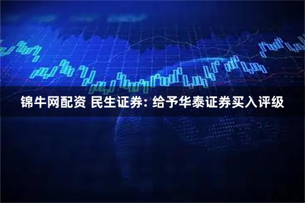 锦牛网配资 民生证券: 给予华泰证券买入评级