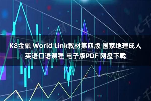 K8金融 World Link教材第四版 国家地理成人英语口语课程 电子版PDF 网盘下载